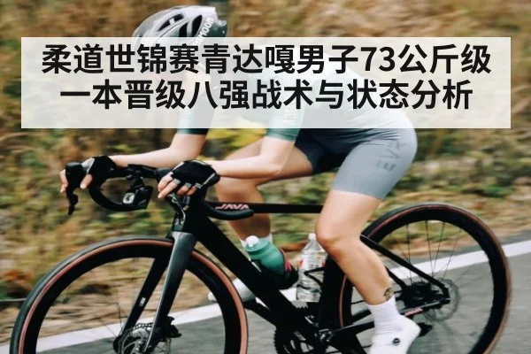 柔道世锦赛青达嘎男子73公斤级一本晋级八强战术与状态分析 - kaiyun