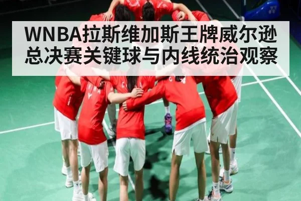 WNBA拉斯维加斯王牌威尔逊总决赛关键球与内线统治观察 | kaiyun